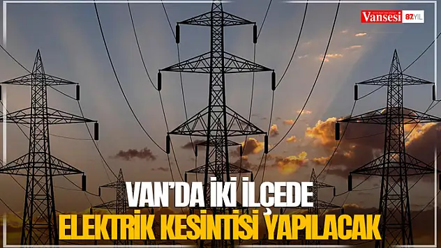 Van'da iki ilçede elektrik kesintisi yapılacak