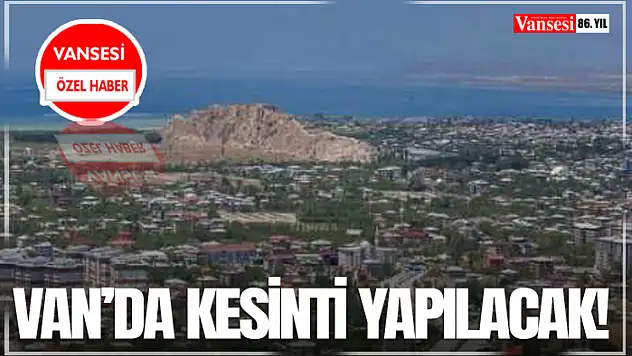 Van'da Kesinti Yapılacak!