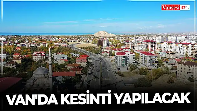 Van'da kesinti yapılacak