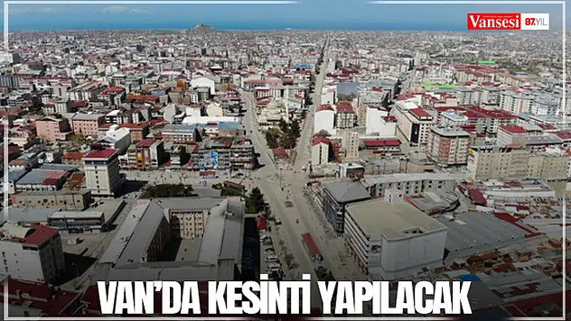 Van'da kesinti yapılacak