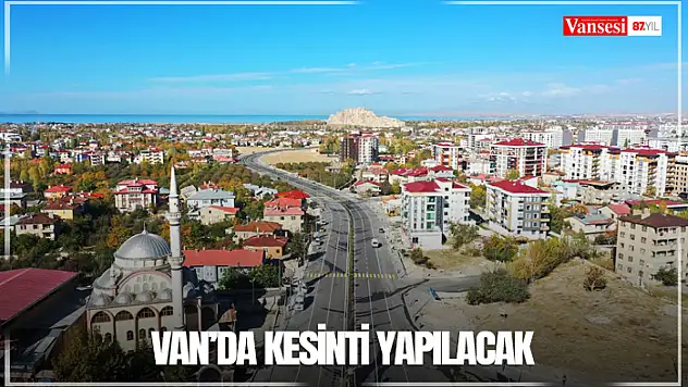 Van'da kesinti yapılacak