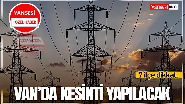Van'da Kesinti YapılacakVan'da Kesinti Yapılacak! 7 ilçe dikkat…