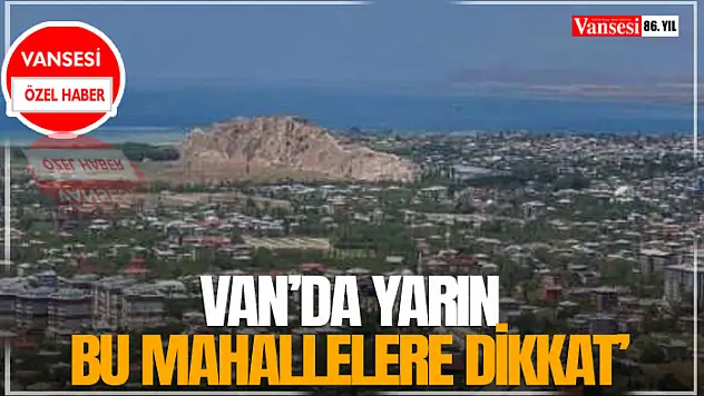Van'da Yarın Bu Mahallelere Dikkat
