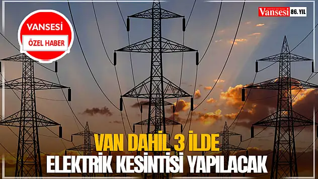 Van dahil 3 ilde elektrik kesintisi yapılacak