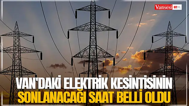 Van'daki elektrik kesintisinin sonlanacağı saat belli oldu