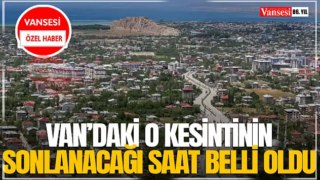 Van'daki O Kesintinin Sonlanacağı Saat Belli Oldu