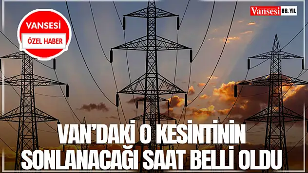 Van'daki o kesintinin sonlanacağı saat belli oldu