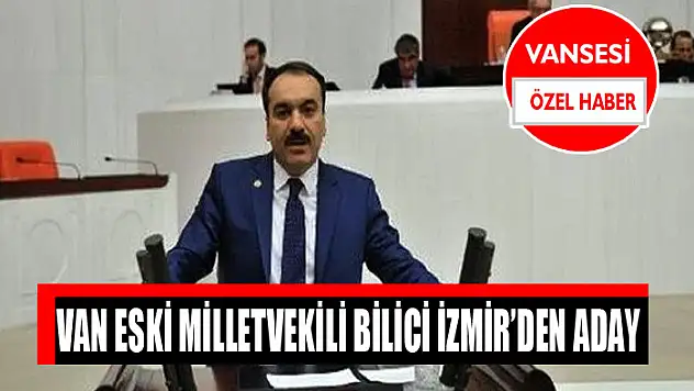 Van eski milletvekili Bilici İzmir'den aday