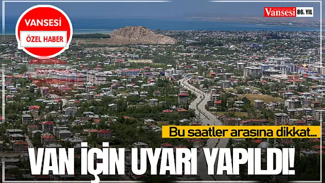 Van İçin Uyarı Yapıldı! Bu saatler arasında dikkat…