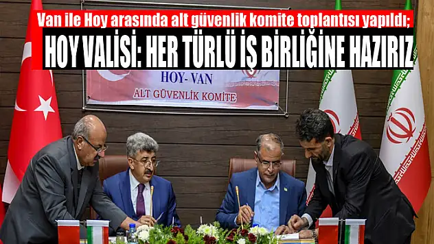 Van ile Hoy arasında alt güvenlik komite toplantısı yapıldı Hoy Valisi: Her türlü iş birliğine hazırız