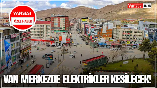 Van merkezde elektrikler kesilecek!