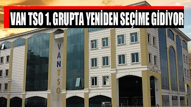 Van TSO 1. Grupta yeniden seçime gidiyor