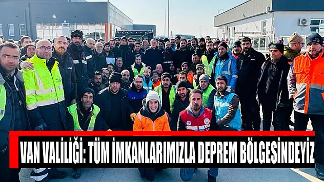 Van Valiliği: Tüm imkanlarımızla deprem bölgesindeyiz