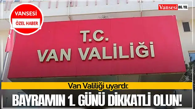 Van Valiliği uyardı: Bayramın 1. günü dikkatli olun!