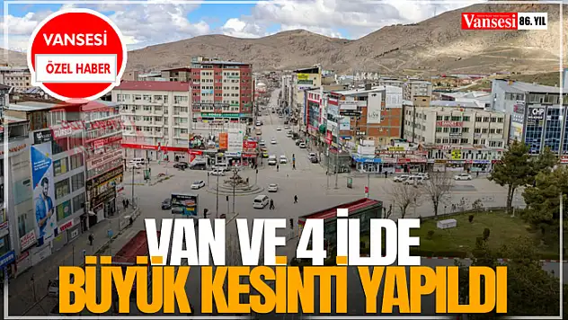Van ve 4 İlde Büyük Kesinti Yapıldı
