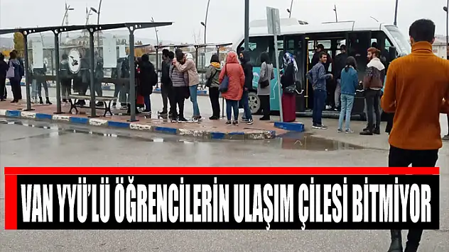 VAN YYÜ'LÜ ÖĞRENCİLERİN ULAŞIM ÇİLESİ BİTMİYOR