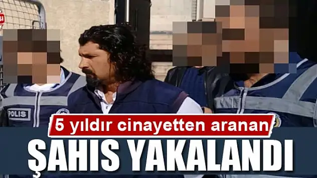 5 yıldır cinayetten aranan şahıs yakalandı