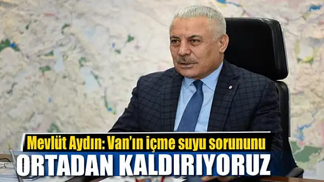 Mevlüt Aydın: 'Van'ın içme suyu sorununu ortadan kaldırıyoruz'