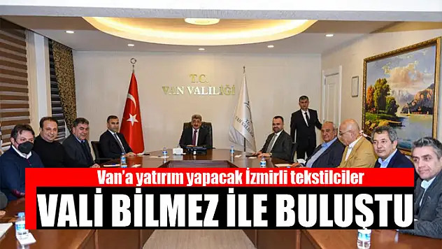 Van'a yatırım yapacak İzmirli tekstilciler Vali Bilmez ile buluştu