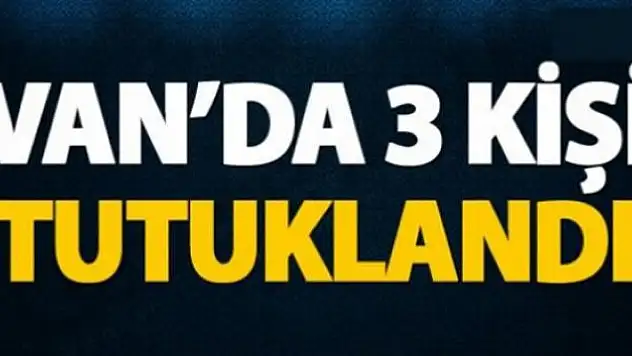 Van'da 3 kişi tutuklandı