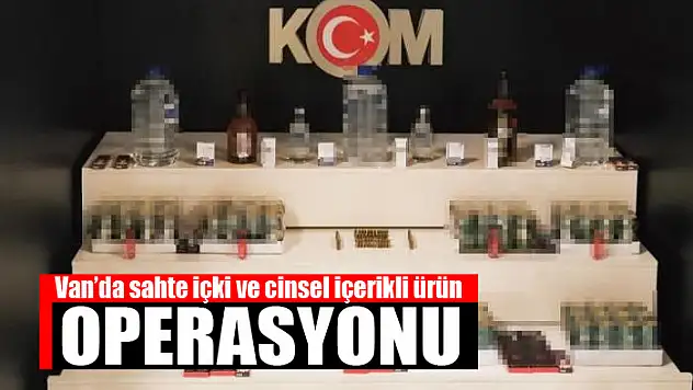 Van'da sahte içki ve cinsel içerikli ürün operasyonu