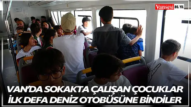 Van'da Sokakta çalışan çocuklar ilk defa deniz otobüsüne bindiler