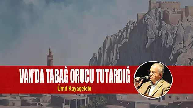 VAN'DA TABAĞ ORUCU TUTARDIĞ