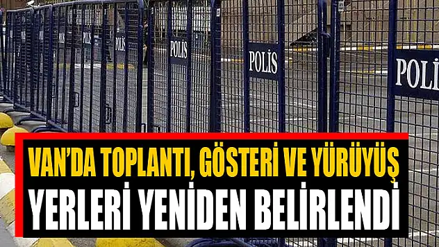 VAN'DA TOPLANTI, GÖSTERİ VE YÜRÜYÜŞ YERLERİ YENİDEN BELİRLENDİ