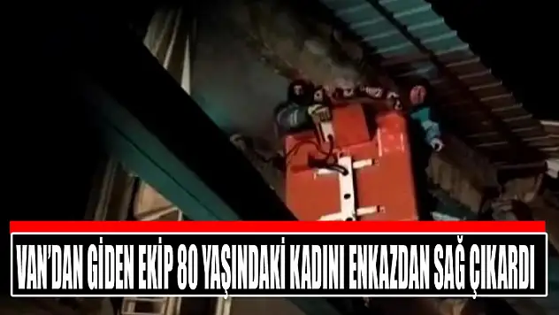 Van'dan giden ekip 80 yaşındaki kadını enkazdan sağ çıkardı