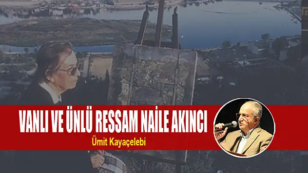 VANLI VE ÜNLÜ RESSAM NAİLE AKINCI