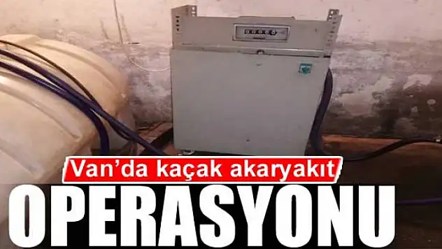Van'da kaçak akaryakıt operasyonu