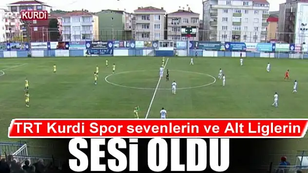 TRT Kurdi Spor sevenlerin ve Alt Liglerin Sesi Oldu