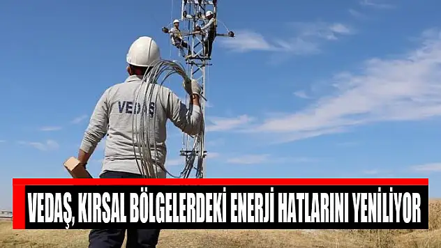 VEDAŞ, kırsal bölgelerdeki enerji hatlarını yeniliyor