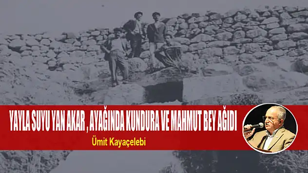 YAYLA SUYU YAN AKAR , AYAĞINDA KUNDURA VE MAHMUT BEY AĞIDI