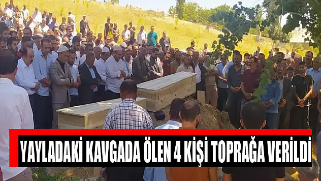 Yayladaki kavgada ölen 4 kişi toprağa verildi