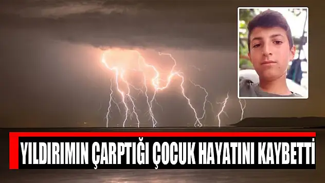 Yıldırımın çarptığı çocuk hayatını kaybetti