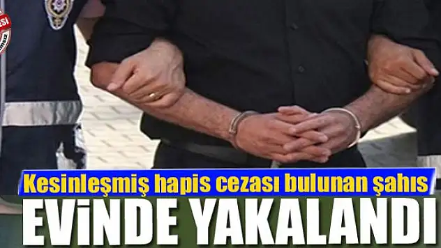 Kesinleşmiş hapis cezası bulunan şahıs evinde yakalandı