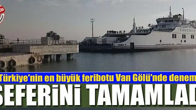 Türkiye'nin en büyük feribotu Van Gölü'nde deneme seferini tamamladı 