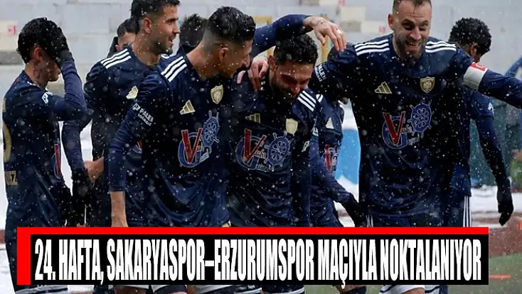 24. Hafta, Sakaryaspor–Erzurumspor maçıyla noktalanıyor