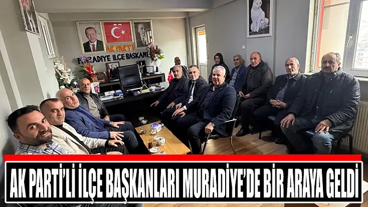 AK Parti’li İlçe Başkanları Muradiye’de bir araya geldi