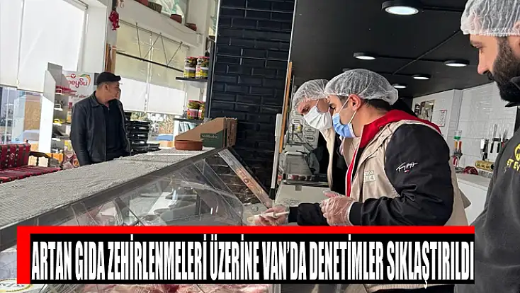 Artan gıda zehirlenmeleri üzerine Van’da denetimler sıklaştırıldı