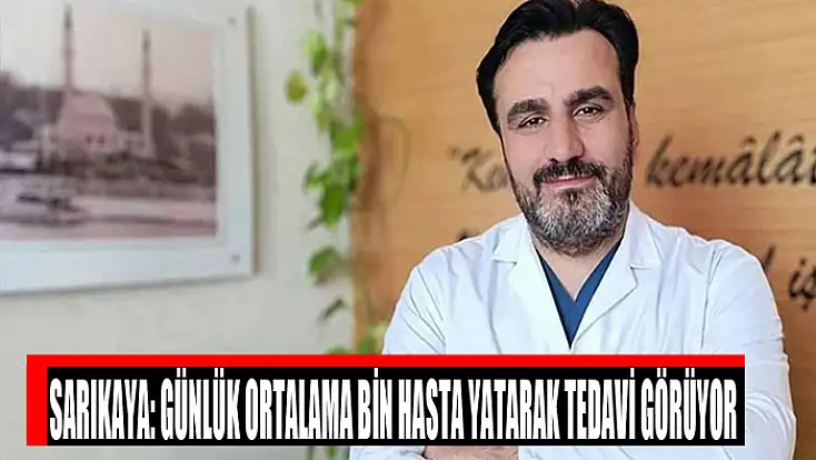 Başhekim Sarıkaya: Günlük ortalama bin hasta yatarak tedavi görüyor