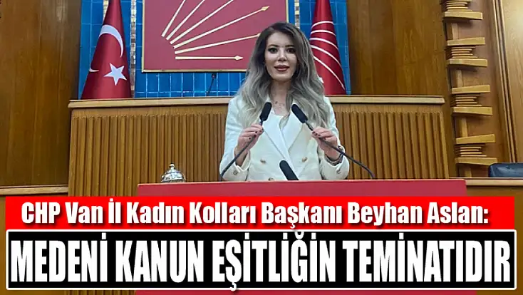 CHP Van İl Kadın Kolları Başkanı Aslan: Medeni Kanun eşitliğin teminatıdır