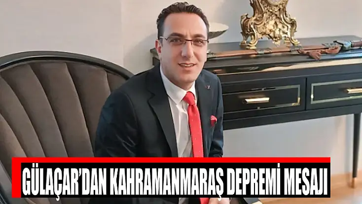Gülaçar’dan Kahramanmaraş depremi mesajı