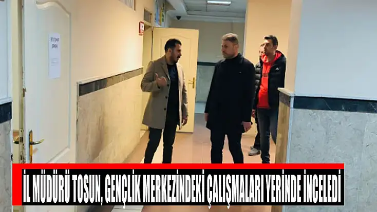 İl Müdürü Tosun, gençlik merkezindeki çalışmaları yerinde inceledi
