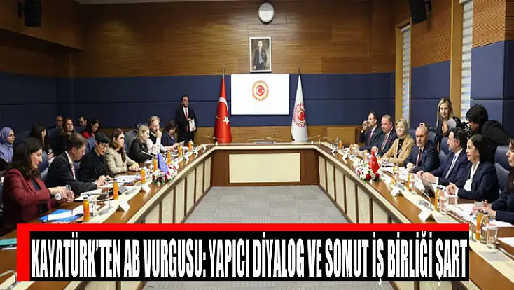 Kayatürk’ten AB vurgusu: Yapıcı diyalog ve somut iş birliği şart