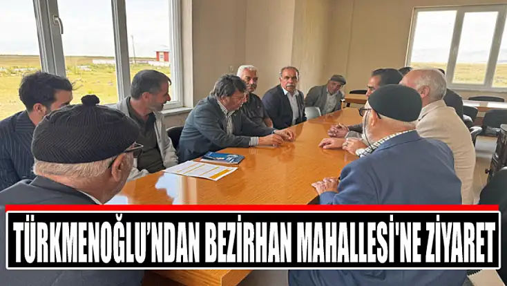 Milletvekili Türkmenoğlu’ndan Bezirhan Mahallesi'ne ziyaret
