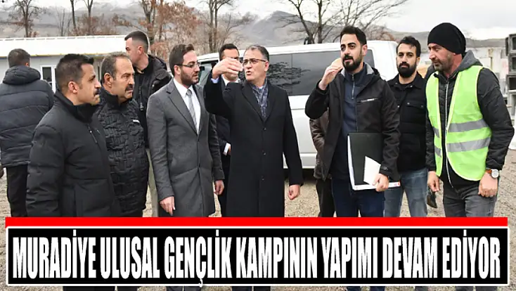 Muradiye Ulusal Gençlik Kampının yapımı devam ediyor