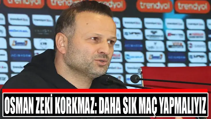 Osman Zeki Korkmaz: Daha sık maç yapmalıyız