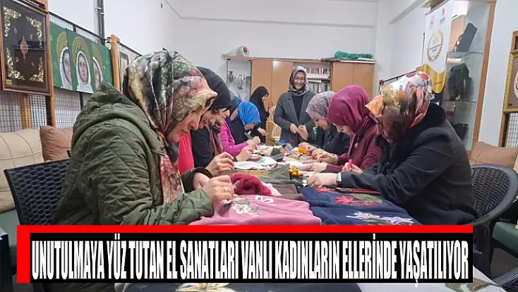 Unutulmaya yüz tutan el sanatları Vanlı kadınların ellerinde yaşatılıyor